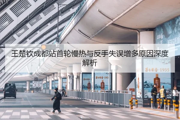 王楚钦成都站首轮慢热与反手失误增多原因深度解析